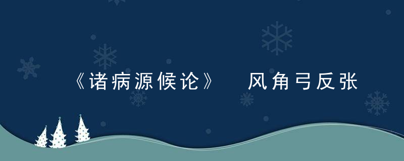 《诸病源候论》 风角弓反张候，诸病源候论标志着气功